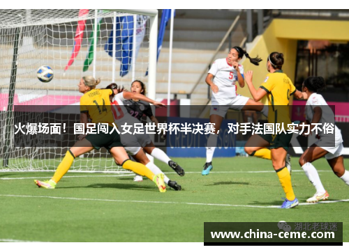 火爆场面！国足闯入女足世界杯半决赛，对手法国队实力不俗