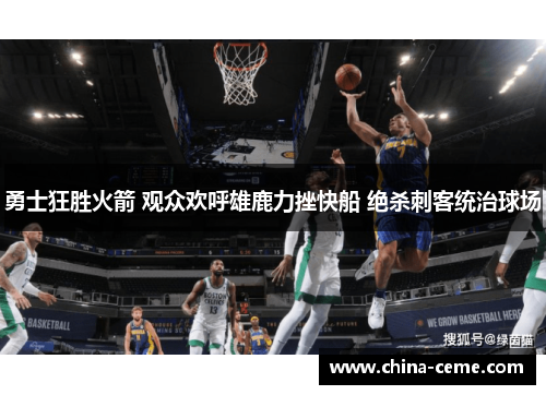 勇士狂胜火箭 观众欢呼雄鹿力挫快船 绝杀刺客统治球场