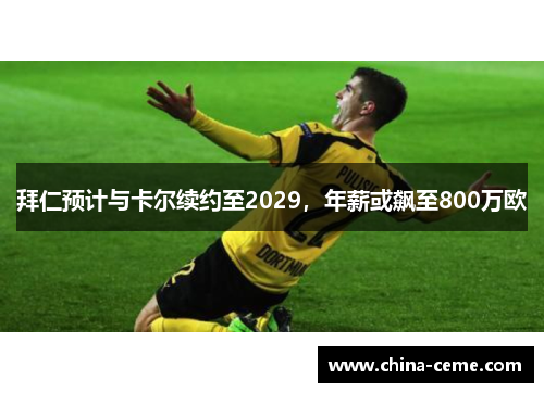拜仁预计与卡尔续约至2029，年薪或飙至800万欧